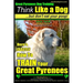 Great Pyrenees Dog Training Think Like a Dog - But Don't Eat Your Poop!: 'Paws On Paws Off' - Great Pyrenees - Breed Expert Dog Training