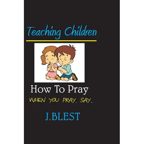 Teaching Children How To Pray: When You Pray Say...