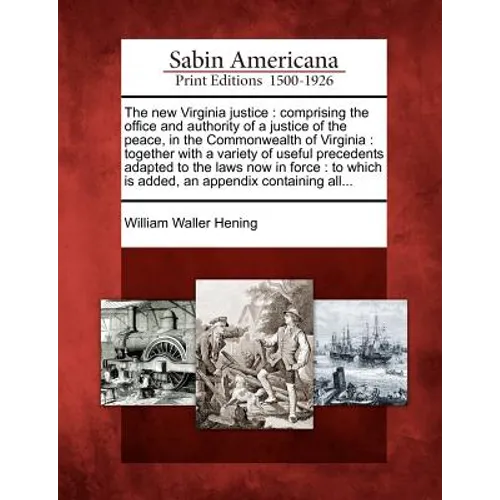 The new Virginia justice: comprising the office and authority of a justice of the peace, in the Commonwealth of Virginia: together with a variet