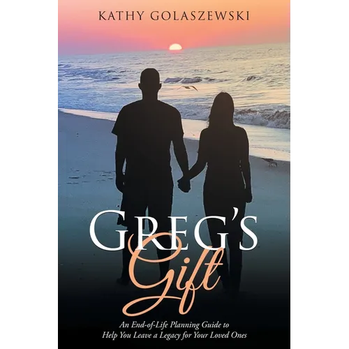Greg's Gift: An End-of-Life Planning Guide to Help You Leave a Legacy for Your Loved Ones