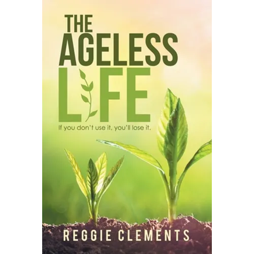 The Ageless Life: If You Don't Use It, You'Ll Lose It. - Paperback