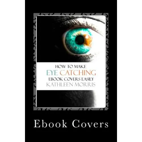 Ebook Covers: How To Make Eye Catching Ebook Covers Easily