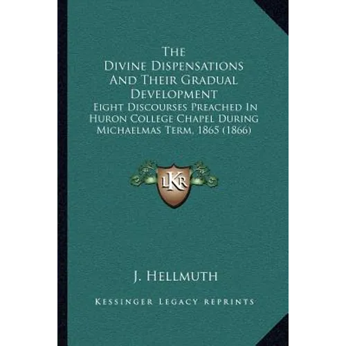 The Divine Dispensations And Their Gradual Development: Eight Discourses Preached In Huron College Chapel During Michaelmas Term, 1865 (1866)