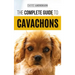 The Complete Guide to Cavachons: Choosing, Training, Teaching, Feeding, and Loving Your Cavachon Dog