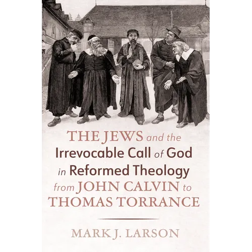The Jews and the Irrevocable Call of God in Reformed Theology from John Calvin to Thomas Torrance