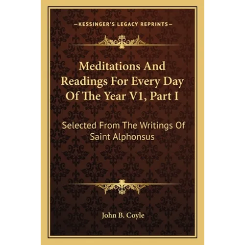 Meditations And Readings For Every Day Of The Year V1, Part I: Selected From The Writings Of Saint Alphonsus