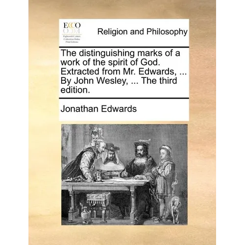 The Distinguishing Marks of a Work of the Spirit of God. Extracted from Mr. Edwards, ... by John Wesley, ... the Third Edition.