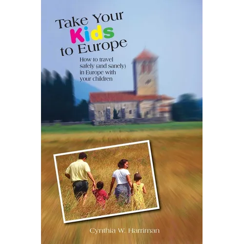 Take Your Kids to Europe: How To Travel Safely (And Sanely) In Europe With Your Children - Paperback