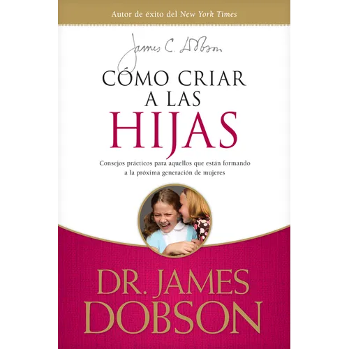 Cómo Criar a Las Hijas: Consejos Prácticos Para Aquellos Que Están Formando a la Próxima Generación de Mujeres = Bringing Up Girls