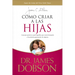 Cómo Criar a Las Hijas: Consejos Prácticos Para Aquellos Que Están Formando a la Próxima Generación de Mujeres = Bringing Up Girls