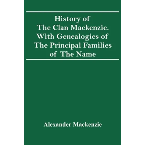 History Of The Clan Mackenzie. With Genealogies Of The Principal Families Of The Name