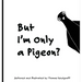 But I'm Only a Pigeon?