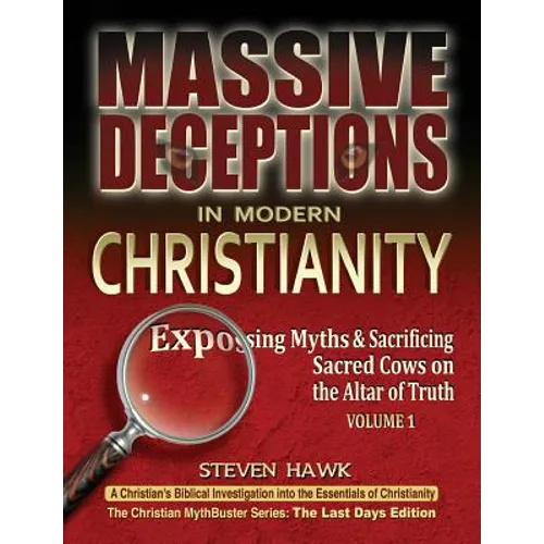 Massive Deceptions in Modern Christianity (Vol. 1): Exposing Myths & Sacrificing Sacred Cows on the Altar of Truth