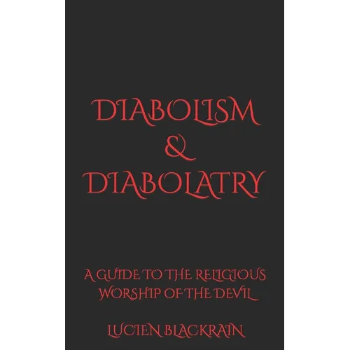 Diabolism & Diabolatry: A Guide To The Religious Worship of The Devil