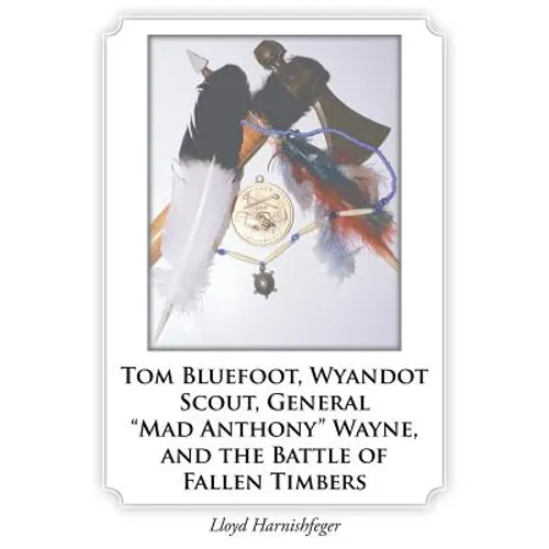 Tom Bluefoot, Wyandot Scout, General "Mad Anthony" Wayne, and the Battle of Fallen Timbers