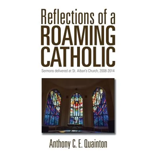 Reflections of a Roaming Catholic: Sermons delivered at St. Alban's Church, 2008-2014