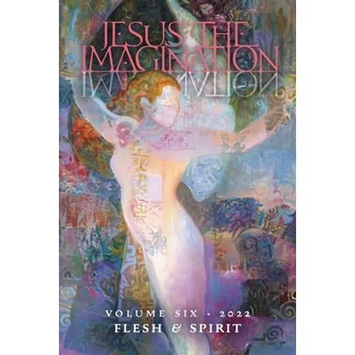 Jesus the Imagination: A Journal of Spiritual Revolution: Flesh and Spirit (Volume Six, 2022)