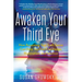 Awaken Your Third Eye: How Accessing Your Sixth Sense Can Help You Find Knowledge, Illumination, and Intuition