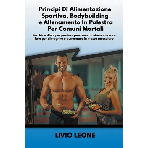 Principi di alimentazione sportiva, bodybuilding e allenamento in palestra per comuni mortali: Perché le diete per perdere peso non funzionano e cosa