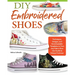 DIY Embroidered Shoes: Techniques, Designs, and Downloadable Templates to Turn Any Fabric Shoe Into Stylish & Unique Footwear