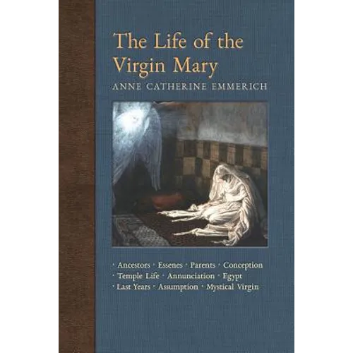 The Life of the Virgin Mary: Ancestors, Essenes, Parents, Conception, Temple Life, Annunciation, Egypt, Last Years, Assumption, Mystical Virgin