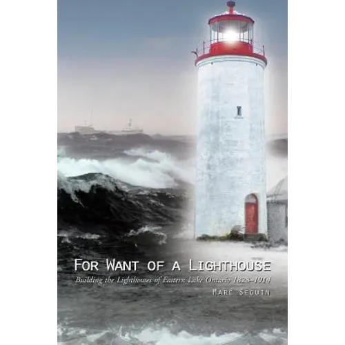 For Want of a Lighthouse: Building the Lighthouses of Eastern Lake Ontario 1828-1914