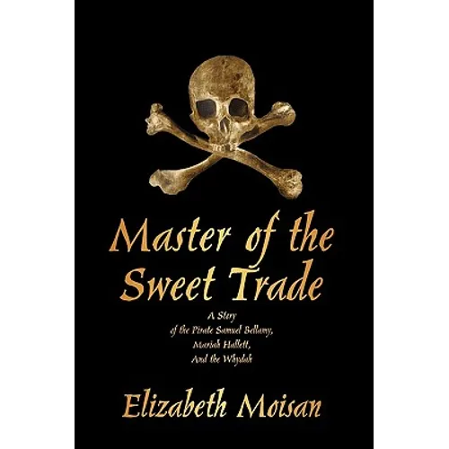 Master of the Sweet Trade: A Story of the Pirate Samuel Bellamy, Mariah Hallett, and the Whydah