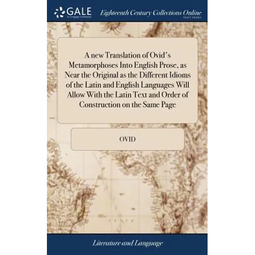 A new Translation of Ovid's Metamorphoses Into English Prose, as Near the Original as the Different Idioms of the Latin and English Languages Will All