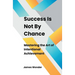 Success Is Not By Chance: Mastering the Art of Intentional Achievement