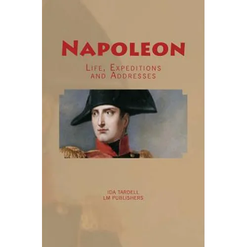Napoleon: Life, Expeditions and Addresses