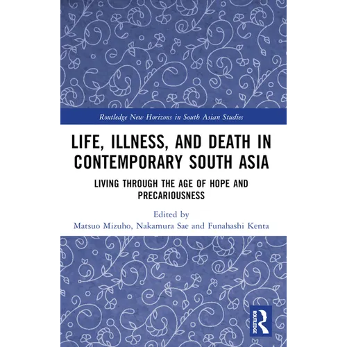 Life, Illness, and Death in Contemporary South Asia: Living through the Age of Hope and Precariousness