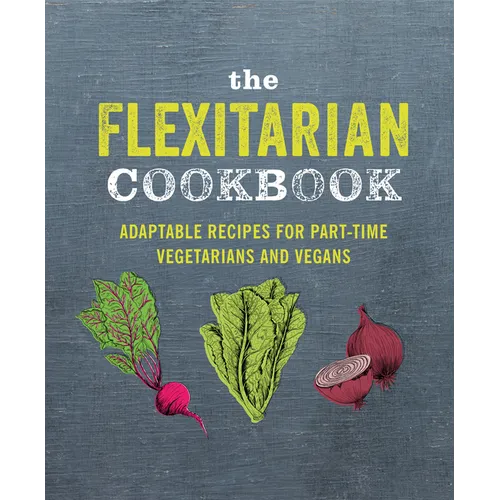 The Flexitarian Cookbook: Adaptable Recipes for Part-Time Vegetarians and Vegans