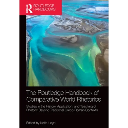 The Routledge Handbook of Comparative World Rhetorics: Studies in the History, Application, and Teaching of Rhetoric Beyond Traditional Greco-Roman Co