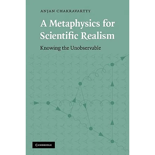 A Metaphysics for Scientific Realism: Knowing the Unobservable
