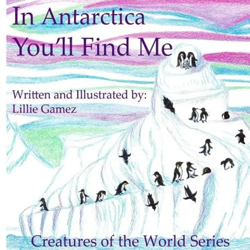 In Antarctica, You'll Find Me: A Story of Adventure Discovering Creatures of Antarctica