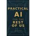 Practical AI for the Rest of Us: What AI Can Do for You, Starting Today