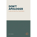 Don't Apologize; Don't Say, "I'm Sorry.": A Book on Practical Forgiveness