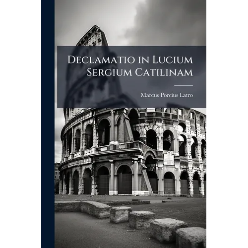 Declamatio in Lucium Sergium Catilinam: Eine Schuldeklamation Aus Der Römischen Kaiserzeit. Nach Einer Münchener Handschrift Des Xv. Jahrhunderts. Ers