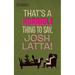 That's a horrible thing to say, Josh Latta!