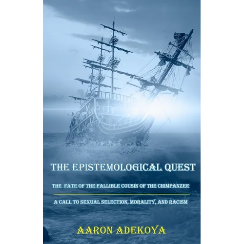 The Epistemological Quest: The Fate of the Fallible Cousin of the Chimpanzee: A Call to Sexual Selection, Morality, and Racism