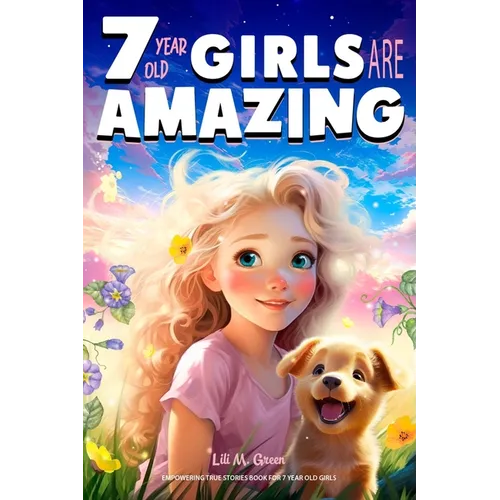 Empowering True Stories Book for 7 Year Old Girls: 7 Year Old Girls Are Amazing. Collection of Stories Sparkling Love, Self-Confidence, Courage, and B