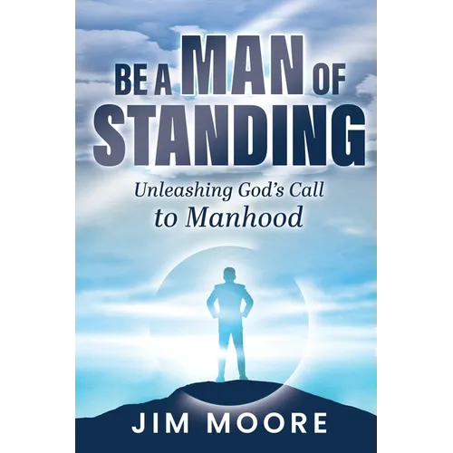 Be a Man of Standing: Unleashing God's Call to Manhood