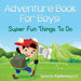 Adventure Book For Boys: Super Fun Things To Do