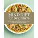 Mind Diet for Beginners: 85 Recipes and a 7-Day Kickstart Plan to Boost Your Brain Health