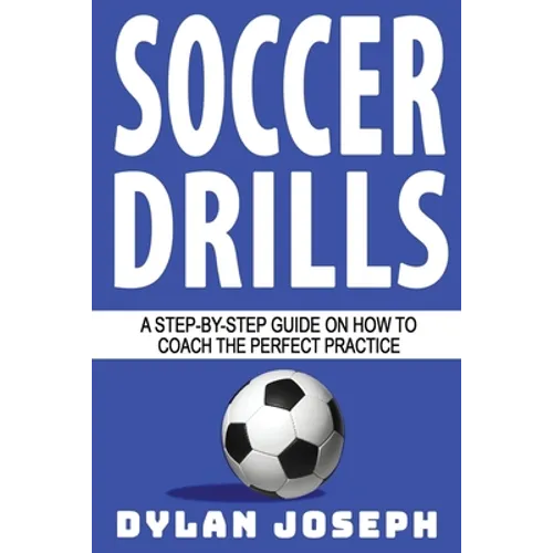 Soccer Drills: A Step-by-Step Guide on How to Coach the Perfect Practice
