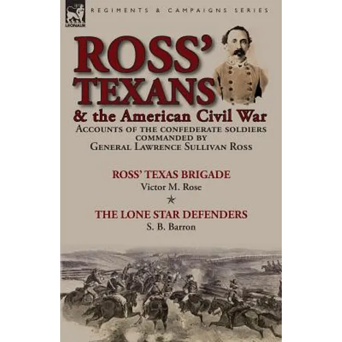 Ross' Texans & the American Civil War: Accounts of the Confederate Soldiers Commanded by General Lawrence Sullivan Ross-Ross' Texas Brigade by Victor