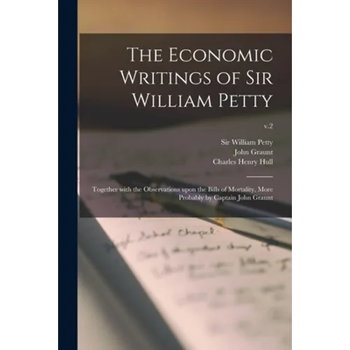The Economic Writings of Sir William Petty: Together With the Observations Upon the Bills of Mortality, More Probably by Captain John Graunt; v.2 - Paperback