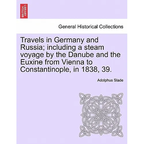 Travels in Germany and Russia; including a steam voyage by the Danube and the Euxine from Vienna to Constantinople, in 1838, 39.