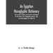 An Egyptian hieroglyphic dictionary: with an index of English words, king list and geological list with indexes, list of hieroglyphic characters, copt