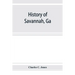 History of Savannah, Ga.; from its settlement to the close of the eighteenth century